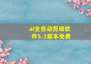 ai全自动剪辑软件5.3版本免费