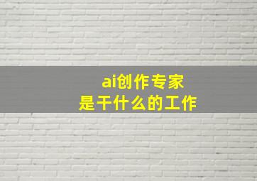 ai创作专家是干什么的工作