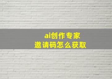 ai创作专家邀请码怎么获取