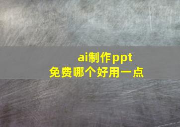 ai制作ppt免费哪个好用一点