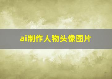 ai制作人物头像图片