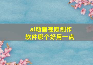 ai动画视频制作软件哪个好用一点