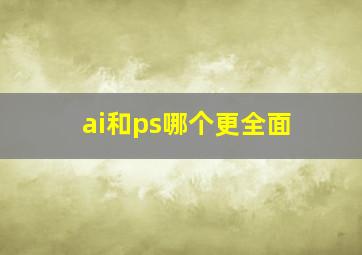 ai和ps哪个更全面