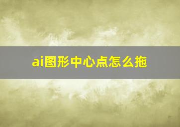 ai图形中心点怎么拖