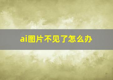 ai图片不见了怎么办