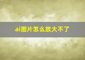 ai图片怎么放大不了