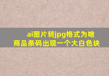 ai图片转jpg格式为啥商品条码出现一个大白色块