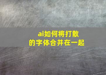 ai如何将打散的字体合并在一起