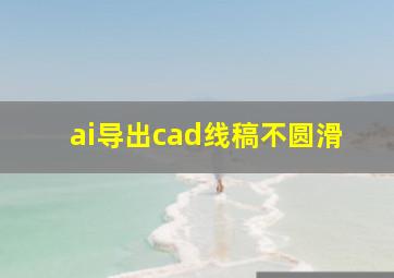 ai导出cad线稿不圆滑