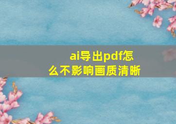 ai导出pdf怎么不影响画质清晰