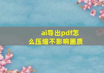 ai导出pdf怎么压缩不影响画质