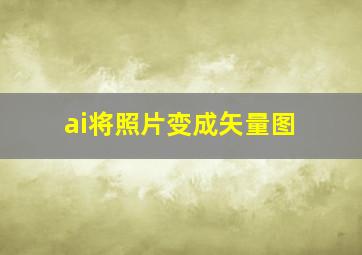 ai将照片变成矢量图