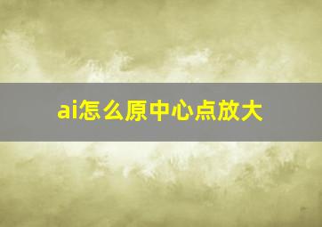 ai怎么原中心点放大