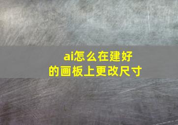 ai怎么在建好的画板上更改尺寸