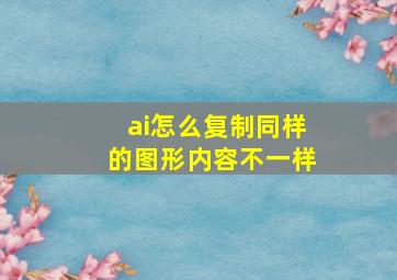 ai怎么复制同样的图形内容不一样