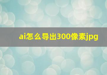 ai怎么导出300像素jpg