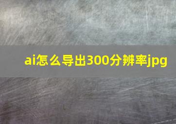 ai怎么导出300分辨率jpg