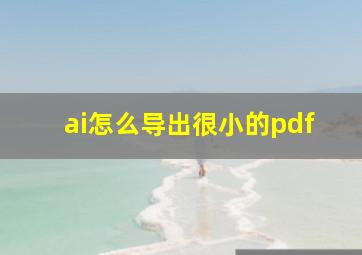 ai怎么导出很小的pdf