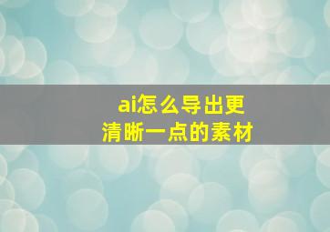 ai怎么导出更清晰一点的素材