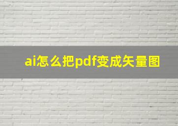 ai怎么把pdf变成矢量图