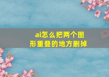 ai怎么把两个图形重叠的地方删掉