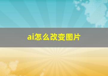 ai怎么改变图片