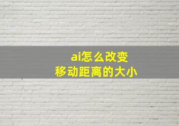 ai怎么改变移动距离的大小