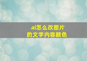 ai怎么改图片的文字内容颜色