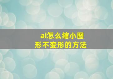 ai怎么缩小图形不变形的方法