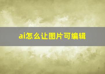 ai怎么让图片可编辑