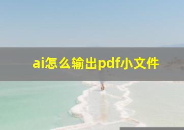 ai怎么输出pdf小文件