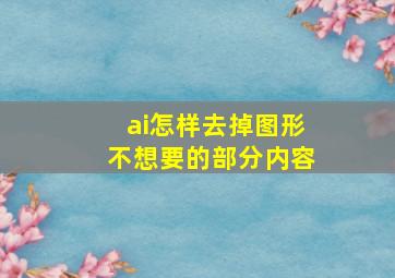 ai怎样去掉图形不想要的部分内容