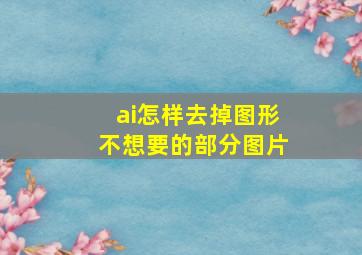 ai怎样去掉图形不想要的部分图片