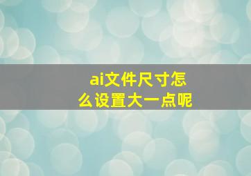 ai文件尺寸怎么设置大一点呢