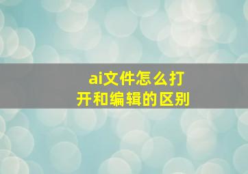 ai文件怎么打开和编辑的区别