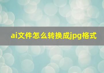 ai文件怎么转换成jpg格式