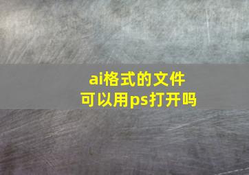 ai格式的文件可以用ps打开吗