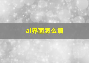 ai界面怎么调