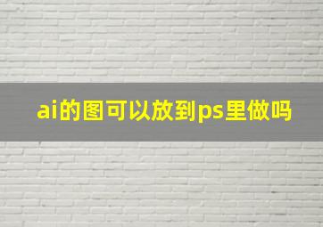 ai的图可以放到ps里做吗