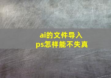 ai的文件导入ps怎样能不失真