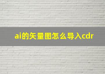 ai的矢量图怎么导入cdr