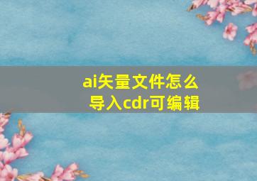 ai矢量文件怎么导入cdr可编辑