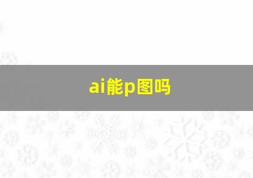 ai能p图吗