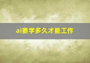 ai要学多久才能工作