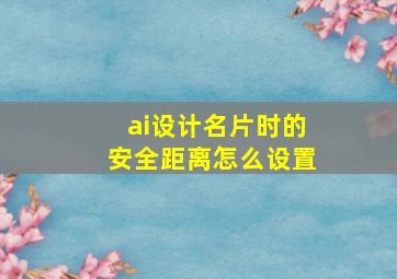 ai设计名片时的安全距离怎么设置