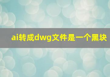 ai转成dwg文件是一个黑块