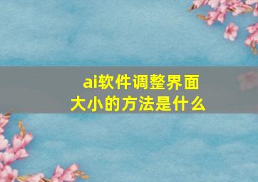 ai软件调整界面大小的方法是什么