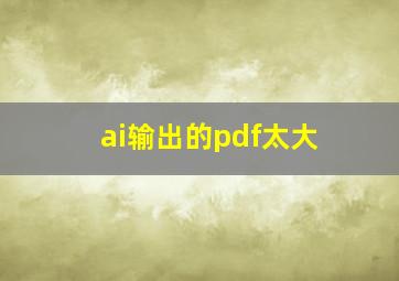 ai输出的pdf太大