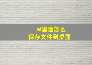 ai里面怎么保存文件到桌面