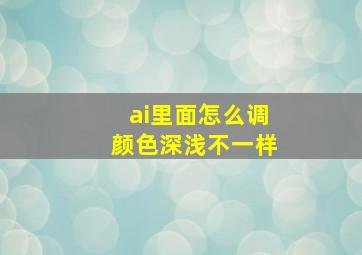 ai里面怎么调颜色深浅不一样